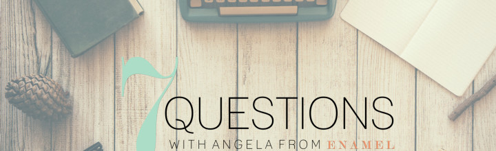 7 Questions: An Interview with Angela of Enamel